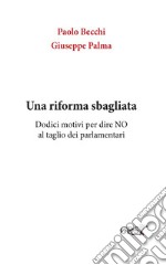 Una riforma sbagliata. Dodici motivi per dire NO al taglio dei parlamentari. E-book. Formato Mobipocket ebook