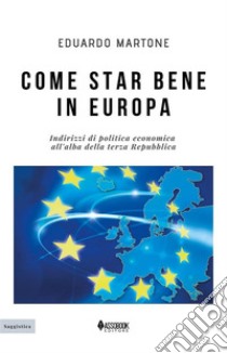 Come star bene in EuropaIndirizzi di politica economica all’alba della terza Repubblica. E-book. Formato PDF ebook di Eduardo Martone