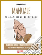 Manuale di Guarigione spiritualeGuida essenziale di Guarigione spirituale per migliorare la qualità della vita. E-book. Formato PDF ebook