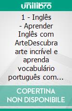1 - Inglês - Aprender Inglês com ArteDescubra arte incrível e aprenda vocabulário português com textos bilingues Inglés Português. E-book. Formato Mobipocket ebook