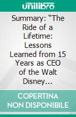 Summary: “The Ride of a Lifetime: Lessons Learned from 15 Years as CEO of the Walt Disney Company” by  Robert Iger - Discussion Prompts. E-book. Formato EPUB ebook