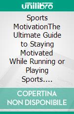 Sports MotivationThe Ultimate Guide to Staying Motivated While Running or Playing Sports. E-book. Formato EPUB