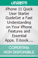 iPhone 11 Quick User Starter GuideGet a Fast Understanding on Your iPhone Features and Essential Apps. E-book. Formato EPUB ebook di Aaron Smith