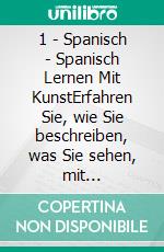 1 - Spanisch - Spanisch Lernen Mit KunstErfahren Sie, wie Sie beschreiben, was Sie sehen, mit zweisprachigem Text in Spanisch und Deutsch, während Sie wunderschöne Kunstwerke erkunden. E-book. Formato Mobipocket ebook