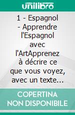1 - Espagnol - Apprendre l'Espagnol avec l'ArtApprenez à décrire ce que vous voyez, avec un texte bilingue en français et en espagnol, tout en explorant de belles œuvres d'art. E-book. Formato Mobipocket ebook