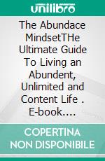 The Abundace MindsetTHe Ultimate Guide To Living an Abundent, Unlimited and Content Life . E-book. Formato EPUB ebook