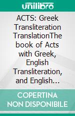 ACTS: Greek Transliteration TranslationThe book of Acts with Greek, English Transliteration, and English Translation in 3 Line Segments. E-book. Formato EPUB ebook