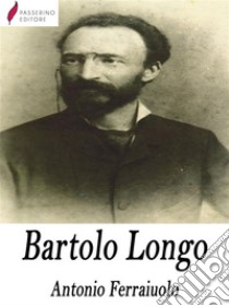 Bartolo Longo . E-book. Formato Mobipocket ebook di Antonio Ferraiuolo