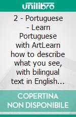2 - Portuguese - Learn Portuguese with ArtLearn how to describe what you see, with bilingual text in English and Portuguese, as you explore beautiful artwork. E-book. Formato Mobipocket ebook
