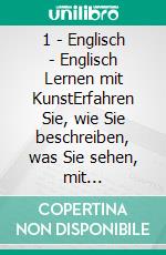 1 - Englisch - Englisch Lernen mit KunstErfahren Sie, wie Sie beschreiben, was Sie sehen, mit zweisprachigem Text in Englisch und Deutsch, während Sie wunderschöne Kunstwerke erkunden. E-book. Formato Mobipocket ebook