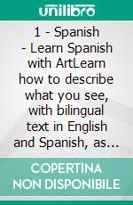 1 - Spanish - Learn Spanish with ArtLearn how to describe what you see, with bilingual text in English and Spanish, as you explore beautiful artwork. E-book. Formato Mobipocket ebook