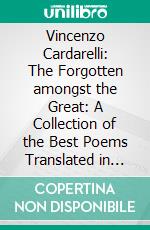 Vincenzo Cardarelli: The Forgotten amongst the Great: A Collection of the Best Poems Translated in English. E-book. Formato EPUB ebook di Alessandro Baruffi