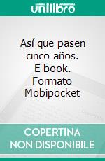 Así que pasen cinco años. E-book. Formato Mobipocket ebook