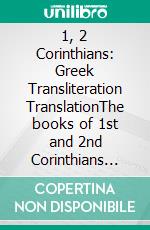 1, 2 Corinthians: Greek Transliteration TranslationThe books of 1st and 2nd Corinthians with Greek, English Transliteration, and English Translation in 3 Line Segments. E-book. Formato EPUB ebook