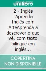 2 - Inglês - Aprender Inglês com ArteAprenda a descrever o que vê, com texto bilíngue em inglês português, enquanto explora belas obras de arte. E-book. Formato Mobipocket ebook