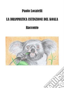  La drammatica estinzione del Koala. E-book. Formato Mobipocket ebook di Paolo Locatelli