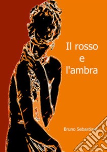 Il rosso e l'ambra. E-book. Formato EPUB ebook di Bruno Sebastiani