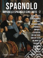 2 - Spagnolo - Impara lo Spagnolo con l'ArteImpara a descrivere ciò che vedi, con un testo bilingue in spagnolo e italiano, mentre esplori bellissime opere d'arte.. E-book. Formato Mobipocket ebook