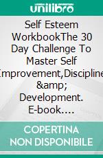 Self Esteem WorkbookThe 30 Day Challenge To Master Self Improvement,Discipline & Development. E-book. Formato EPUB ebook di MARK EVAN NATHAN