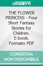 THE FLOWER PRINCESS - Four Short Fantasy Stories for Children. E-book. Formato PDF ebook