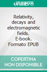 Relativity, decays and electromagnetic fields. E-book. Formato EPUB ebook di Alessio Mangoni