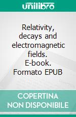 Relativity, decays and electromagnetic fields. E-book. Formato EPUB ebook