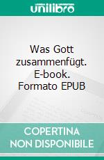 Was Gott zusammenfügt. E-book. Formato EPUB ebook di Hedwig Courths-Mahler