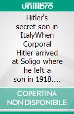 Hitler's secret son in ItalyWhen Corporal Hitler arrived at Soligo where he left a son in 1918. E-book. Formato EPUB ebook di Lucio Tarzariol