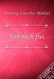 Gib mich frei. E-book. Formato EPUB ebook di Hedwig Courths-Mahler