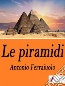 Le piramidi . E-book. Formato Mobipocket ebook di Antonio Ferraiuolo 