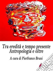 Tra eredità e tempo presenteAntropologia e oltre. E-book. Formato EPUB ebook di Pierfranco Bruni