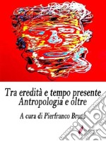 Tra eredità e tempo presenteAntropologia e oltre . E-book. Formato Mobipocket ebook