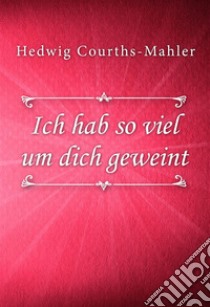 Ich hab so viel um dich geweint. E-book. Formato EPUB ebook di Hedwig Courths-Mahler