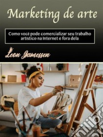 Marketing de arteComo você pode comercializar seu trabalho artístico na Internet e fora dela. E-book. Formato EPUB ebook di Leon Jamessen