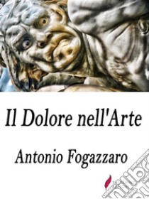 Il Dolore nell'Arte . E-book. Formato Mobipocket ebook di Antonio Fogazzaro