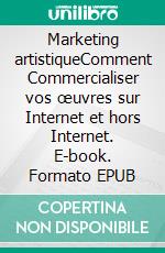 Marketing artistiqueComment Commercialiser vos œuvres sur Internet et hors Internet. E-book. Formato EPUB ebook