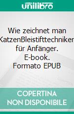 Wie zeichnet man KatzenBleistifttechniken für Anfänger. E-book. Formato EPUB ebook di Leon Jamessen