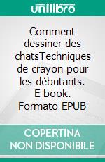 Comment dessiner des chatsTechniques de crayon pour les débutants. E-book. Formato EPUB ebook