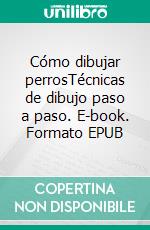 Cómo dibujar perrosTécnicas de dibujo paso a paso. E-book. Formato EPUB