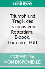 Triumph und Tragik des Erasmus von Rotterdam. E-book. Formato EPUB ebook di Stefan Zweig