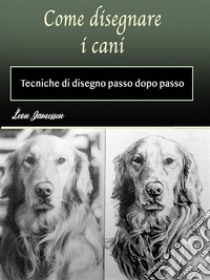 Come disegnare i caniTecniche di disegno passo dopo passo. E-book. Formato EPUB ebook di Leon Jamessen