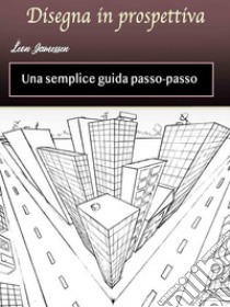 Disegna in prospettivaUna semplice guida passo-passo. E-book. Formato EPUB ebook di Leon Jamessen