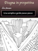 Disegna in prospettivaUna semplice guida passo-passo. E-book. Formato EPUB ebook