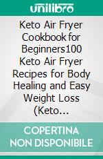 Keto Air Fryer Cookbook for Beginners100 Keto Air Fryer Recipes for Body Healing and Easy Weight Loss (Keto Airfryer, Keto Air Fryer Recipes Cookbook, Air Fryer Ketogenic Recipes). E-book. Formato EPUB ebook di John Purcell