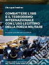 Combattere l&apos;ISIS e il terrorismo internazionale con l&apos;uso legittimo della forza militare. E-book. Formato Mobipocket ebook