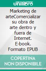 Marketing de arteComercializar su obra de arte dentro y fuera de Internet. E-book. Formato EPUB ebook