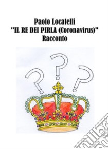 Il Re dei Pirla (Coronavirus). E-book. Formato Mobipocket ebook di Paolo Locatelli