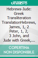 Hebrews-Jude: Greek Transliteration TranslationHebrews, James, 1, 2 Peter, 1, 2, 3 John, and Jude with Greek, English Transliteration and English Translation in 3 Line Segments. E-book. Formato EPUB ebook di Alex P. Kappas