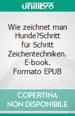 Wie zeichnet man Hunde?Schritt für Schritt Zeichentechniken. E-book. Formato EPUB ebook