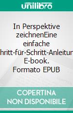 In Perspektive zeichnenEine einfache Schritt-für-Schritt-Anleitung. E-book. Formato EPUB ebook